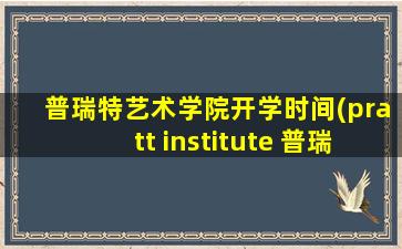 普瑞特艺术学院开学时间(pratt institute 普瑞特艺术学院 学费)